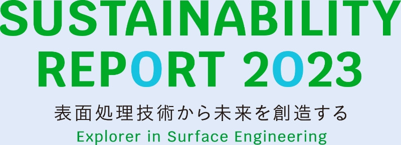 SUSTAINABILITY REPORT 2023 表面処理技術から未来を創造する Explorer in Surface Engineering